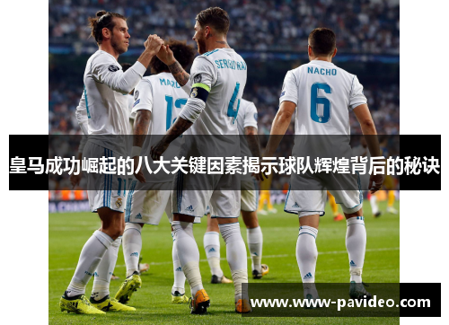 皇马成功崛起的八大关键因素揭示球队辉煌背后的秘诀