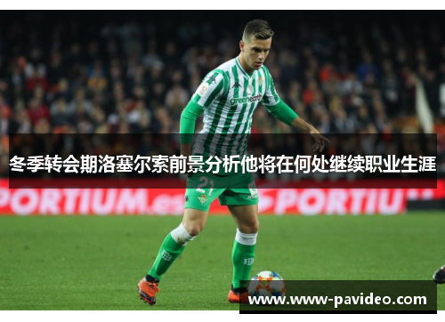 冬季转会期洛塞尔索前景分析他将在何处继续职业生涯