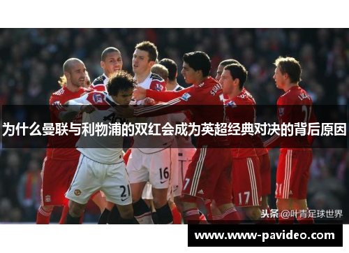 为什么曼联与利物浦的双红会成为英超经典对决的背后原因