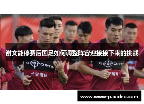谢文能停赛后国足如何调整阵容迎接接下来的挑战