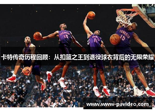 卡特传奇历程回顾：从扣篮之王到退役球衣背后的无限荣耀