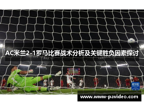AC米兰2-1罗马比赛战术分析及关键胜负因素探讨