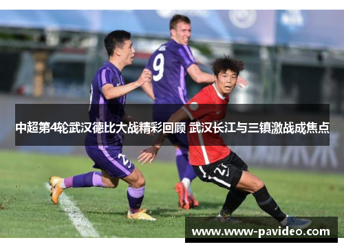 中超第4轮武汉德比大战精彩回顾 武汉长江与三镇激战成焦点