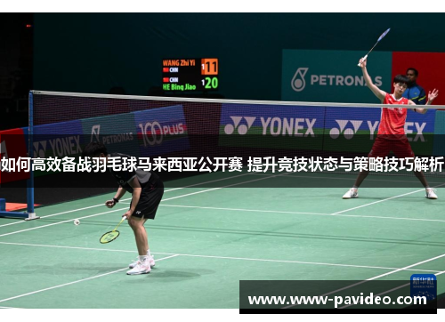 如何高效备战羽毛球马来西亚公开赛 提升竞技状态与策略技巧解析