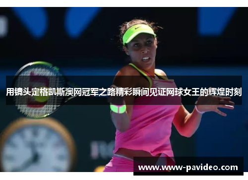 用镜头定格凯斯澳网冠军之路精彩瞬间见证网球女王的辉煌时刻