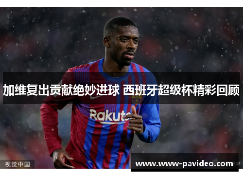 加维复出贡献绝妙进球 西班牙超级杯精彩回顾