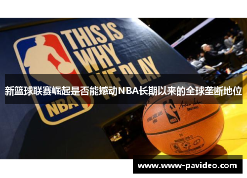 新篮球联赛崛起是否能撼动NBA长期以来的全球垄断地位