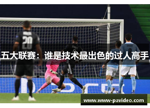 五大联赛：谁是技术最出色的过人高手