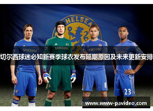 切尔西球迷必知新赛季球衣发布延期原因及未来更新安排