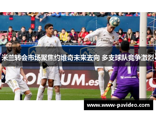米兰转会市场聚焦约维奇未来去向 多支球队竞争激烈
