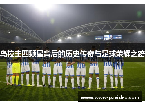 乌拉圭四颗星背后的历史传奇与足球荣耀之路