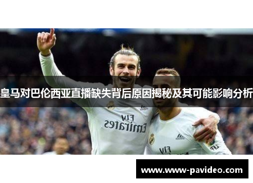 皇马对巴伦西亚直播缺失背后原因揭秘及其可能影响分析