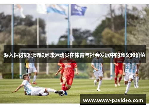 深入探讨如何理解足球运动员在体育与社会发展中的意义和价值