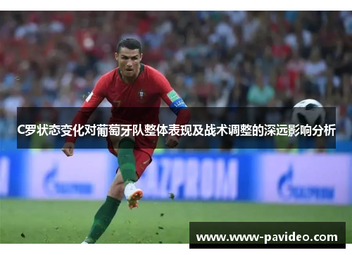 C罗状态变化对葡萄牙队整体表现及战术调整的深远影响分析