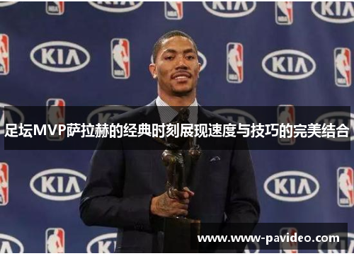 足坛MVP萨拉赫的经典时刻展现速度与技巧的完美结合 足坛MVP萨拉赫的经典时刻展现速度与技巧的完美结合