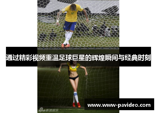 通过精彩视频重温足球巨星的辉煌瞬间与经典时刻