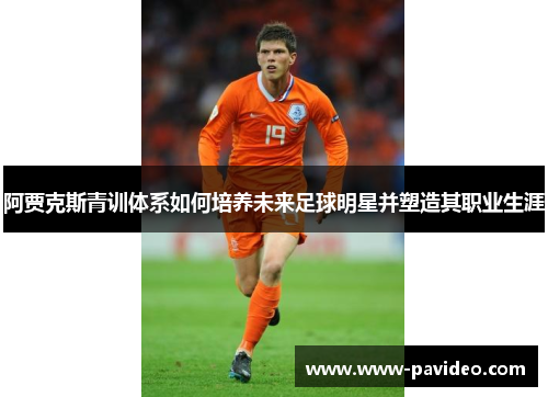 阿贾克斯青训体系如何培养未来足球明星并塑造其职业生涯
