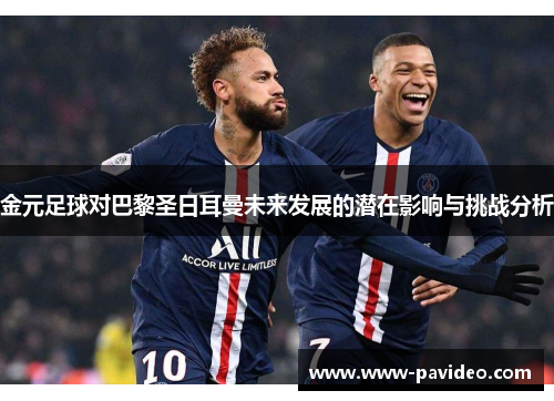 金元足球对巴黎圣日耳曼未来发展的潜在影响与挑战分析