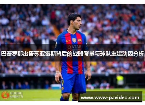 巴塞罗那出售苏亚雷斯背后的战略考量与球队重建动因分析