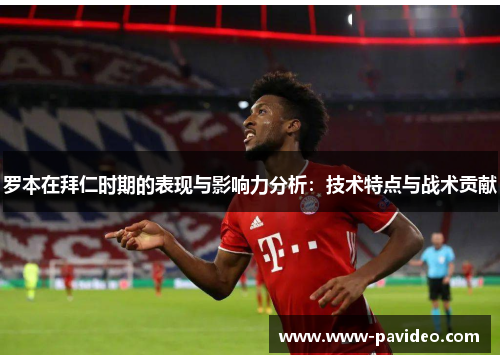 罗本在拜仁时期的表现与影响力分析：技术特点与战术贡献