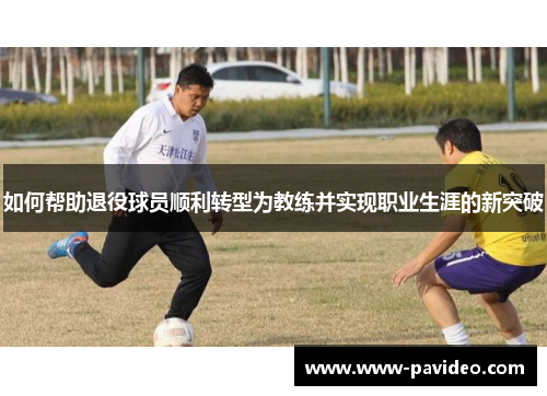 如何帮助退役球员顺利转型为教练并实现职业生涯的新突破
