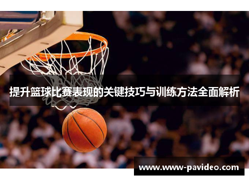 提升篮球比赛表现的关键技巧与训练方法全面解析