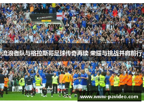 流浪者队与格拉斯哥足球传奇再续 荣耀与挑战并肩前行