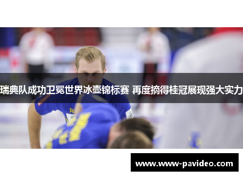 瑞典队成功卫冕世界冰壶锦标赛 再度摘得桂冠展现强大实力 瑞典队成功卫冕世界冰壶锦标赛 再度摘得桂冠展现强大实力