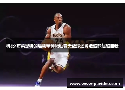 科比·布莱恩特的运动精神激励着无数球迷勇敢追梦超越自我