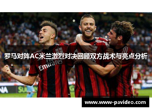 罗马对阵AC米兰激烈对决回顾双方战术与亮点分析