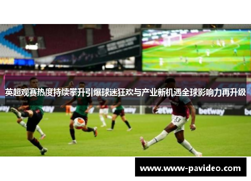 英超观赛热度持续攀升引爆球迷狂欢与产业新机遇全球影响力再升级