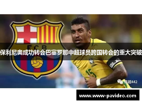 保利尼奥成功转会巴塞罗那中超球员跨国转会的重大突破