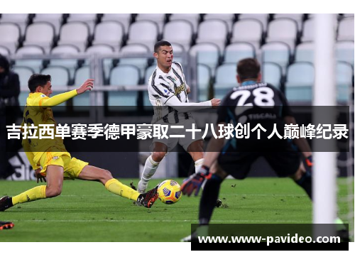 吉拉西单赛季德甲豪取二十八球创个人巅峰纪录