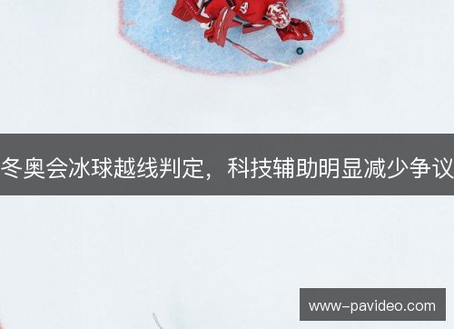 冬奥会冰球越线判定，科技辅助明显减少争议