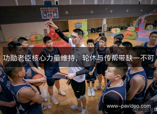 功勋老臣核心力量维持，轮休与传帮带缺一不可